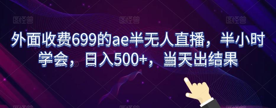 外面收费699的ae半无人直播，半小时学会，日入500+，当天出结果【揭秘】-搞个副业