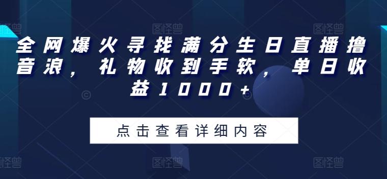 全网爆火寻找满分生日直播撸音浪，礼物收到手软，单日收益1000+【揭秘】-搞个副业