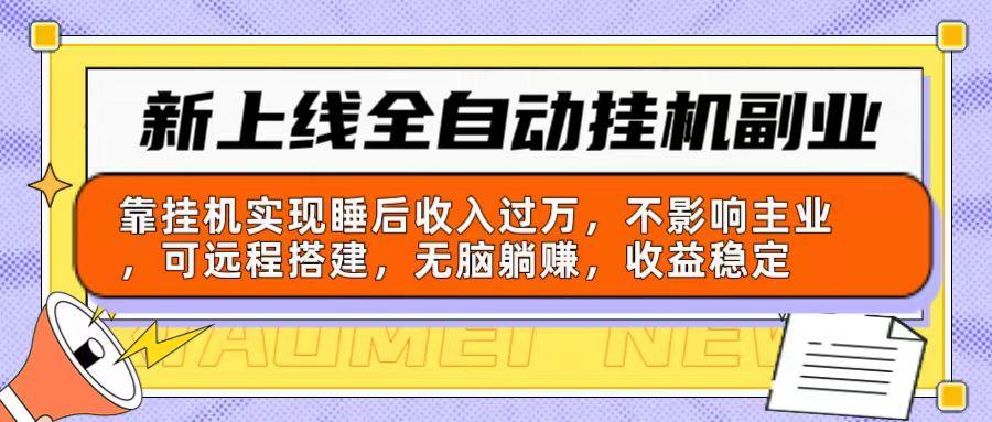 新上线全自动挂机副业：靠挂机实现睡后收入过万，不影响主业可远程搭建…-搞个副业