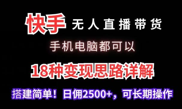 快手无人直播带货，手机电脑都可以，18种变现思路详解，搭建简单日佣2500+【揭秘】-搞个副业