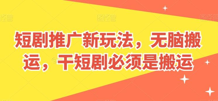 短剧推广新玩法，无脑搬运，干短剧必须是搬运【揭秘】-搞个副业