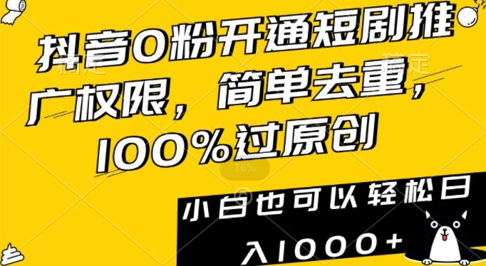 抖音0粉开通短剧推广权限，简单去重，100%过原创，小白也可以轻松日入1000+【揭秘】-搞个副业