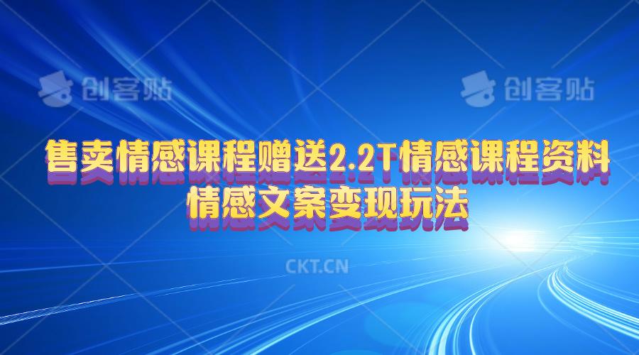 售卖情感课程，赠送2.2T情感课程资料，情感文案变现玩法-搞个副业