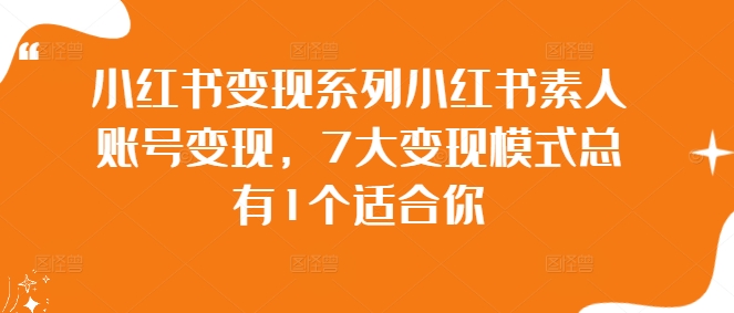 小红书变现系列小红书素人账号变现，7大变现模式总有1个适合你-搞个副业
