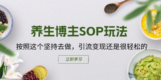 养生博主SOP玩法，按照这个坚持去做，引流变现还是很轻松的-搞个副业