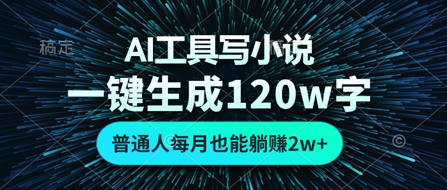 AI工具写小说，一键生成120万字，普通人每月也能躺赚2w+-搞个副业