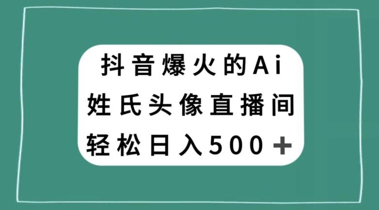 抖音爆火的AI姓氏头像直播，轻松日入500＋-搞个副业