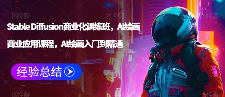 Stable Diffusion商业化训练班，Al绘画商业应用课程，AI绘画入门到精通-搞个副业
