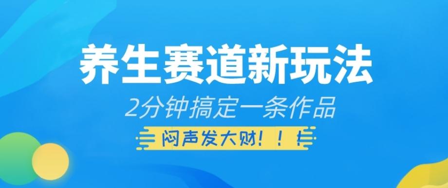 养生赛道新玩法，2分钟搞定一条作品，闷声发大财【揭秘】-搞个副业