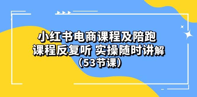 小红书电商课程陪跑课 课程反复听 实操随时讲解 (53节课-搞个副业