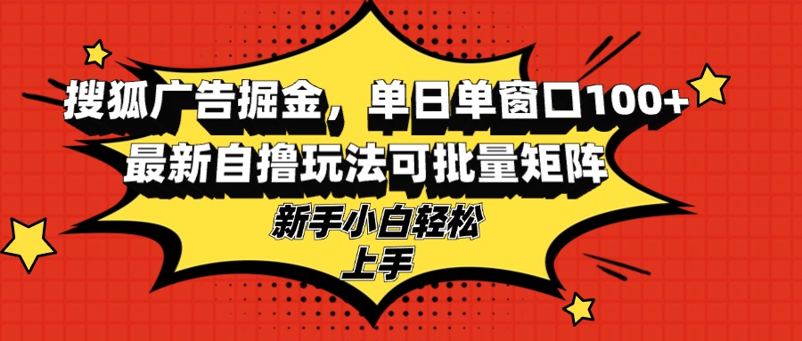 搜狐广告掘金，单日单窗口100+，最新自撸玩法可批量矩阵，适合新手小白-搞个副业