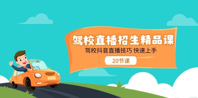 驾校直播招生精品课，驾校抖音直播技巧快速上手(20节课)-搞个副业