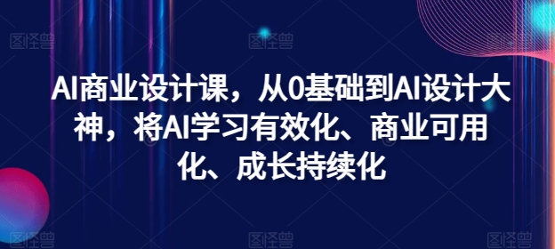AI商业设计课，从0基础到AI设计大神，将AI学习有效化、商业可用化、成长持续化-搞个副业