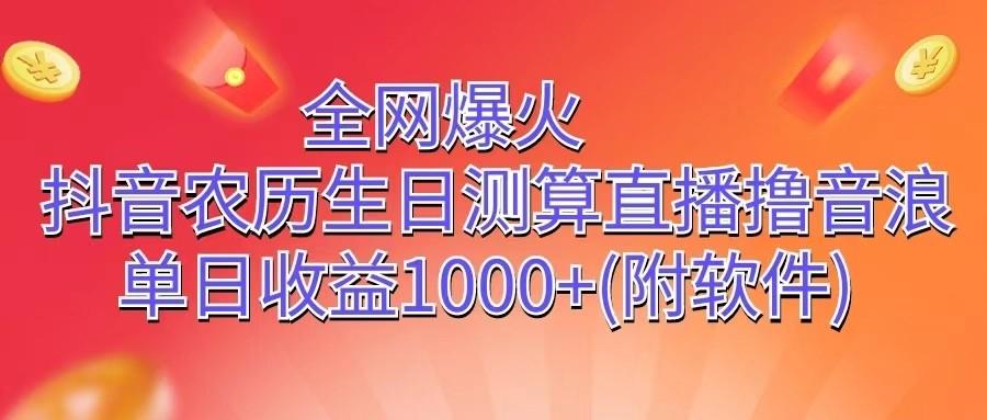 全网爆火，抖音农历生日测算直播撸音浪，单日收益1000+-搞个副业