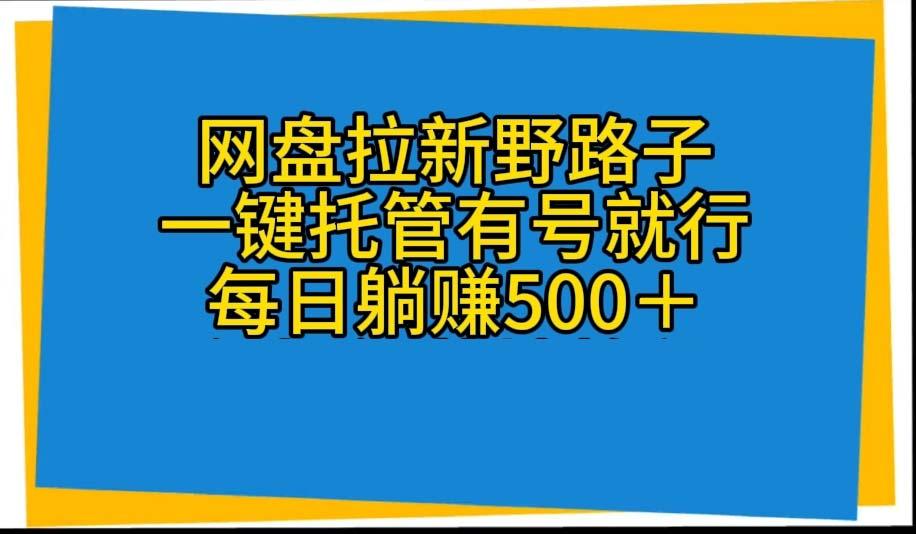 网盘拉新野路子，一键托管有号就行，全自动代发视频，每日躺赚500＋-搞个副业