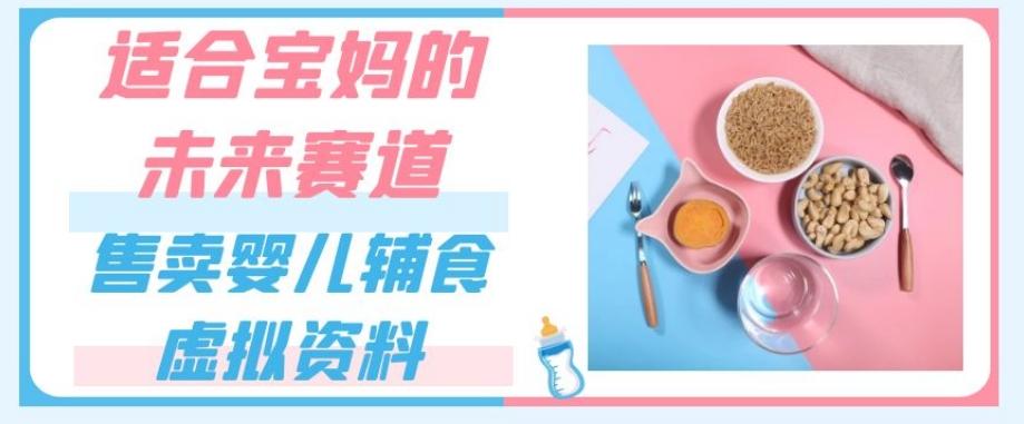 适合宝妈的未来赛道，售卖婴儿辅食虚拟资料，一份9.9-69.9元闭眼赚钱-搞个副业