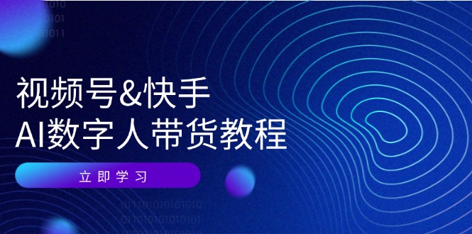 视频号快手AI数字人带货教程：认知、技术、运营、拓展与资源变现-搞个副业