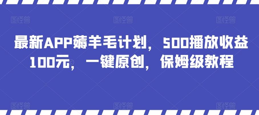 最新APP薅羊毛计划，500播放收益100元，一键原创，保姆级教程-搞个副业