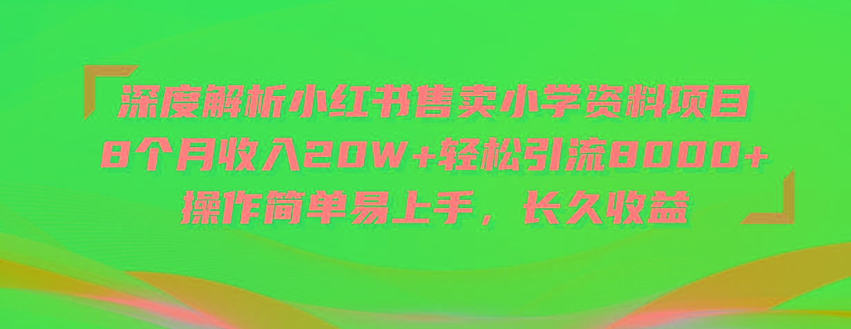 深度解析小红书售卖小学资料项目 8个月收入20W+轻松引流8000+操作简单…-搞个副业