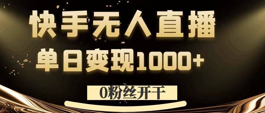 0粉丝开干，快手无人直播，单日变现1k+【揭秘】-搞个副业