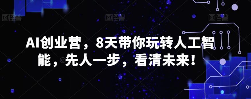 AI创业营，8天带你玩转人工智能，先人一步，看清未来！-搞个副业