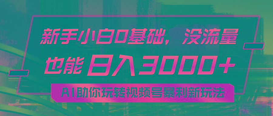 小白0基础，没流量也能日入3000+：AI助你玩转视频号暴利新玩法-搞个副业