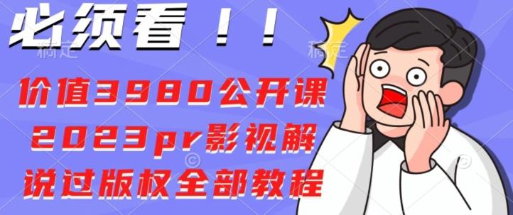 价值3980公开课2023pr影视解说过版权全部教程-搞个副业