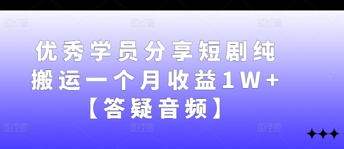 优秀学员分享短剧纯搬运一个月收益1W+【答疑音频】-搞个副业