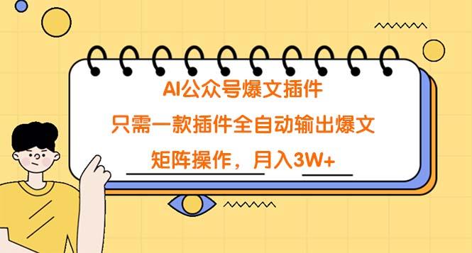 (9248期)AI公众号爆文插件，只需一款插件全自动输出爆文，矩阵操作，月入3W+-搞个副业