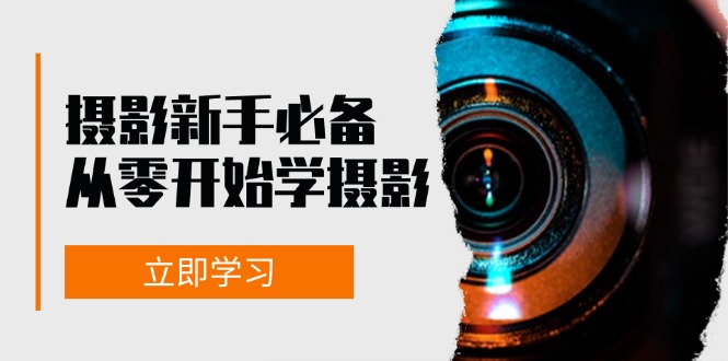 新手从零开始学摄影：器材、光线、构图、实战拍摄及后期修片，课程丰富，实战性强-搞个副业