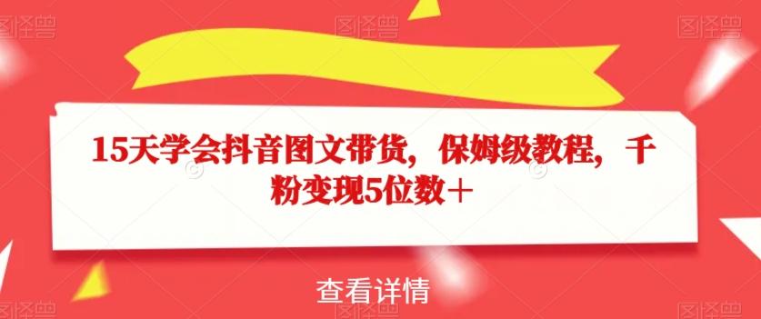 15天学会抖音图文带货，保姆级教程，千粉变现5位数＋-搞个副业