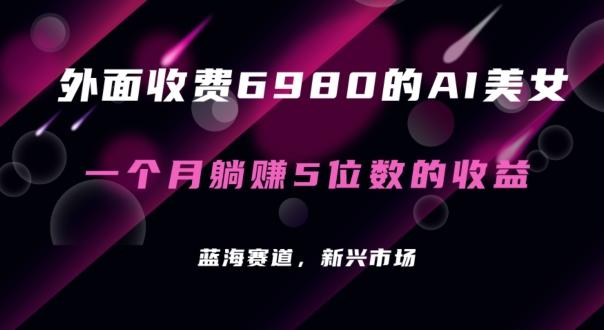 外面收费6980的AI美女项目！每月躺赚5位数收益(教程+素材+工具)【揭秘】-搞个副业