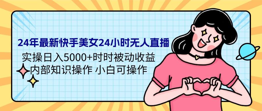 (9481期)24年最新快手美女24小时无人直播 实操日入5000+时时被动收益 内部知识操…-搞个副业