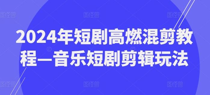 2024年短剧高燃混剪教程—音乐短剧剪辑玩法-搞个副业