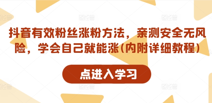 抖音有效粉丝涨粉方法，亲测安全无风险，学会自己就能涨(内附详细教程)-搞个副业