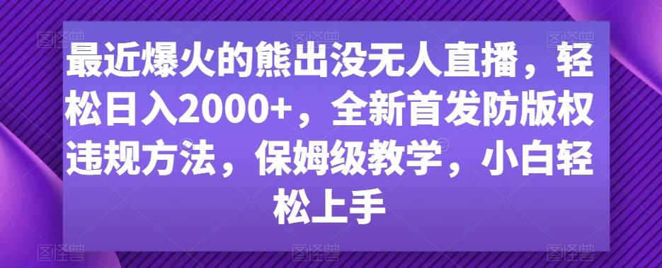 最近爆火的熊出没无人直播，轻松日入2000+，全新首发防版权违规方法【揭秘】-搞个副业