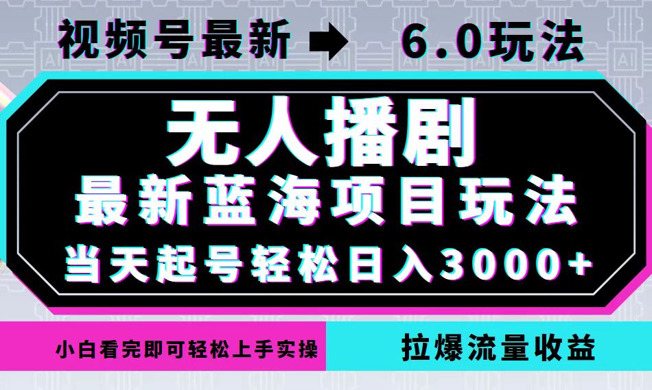 视频号最新6.0玩法，无人播剧，轻松日入3000+，最新蓝海项目，拉爆流量…-搞个副业