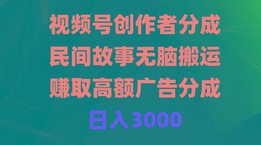 (9390期)视频号创作者分成，民间故事无脑搬运，赚取高额广告分成，日入3000-搞个副业