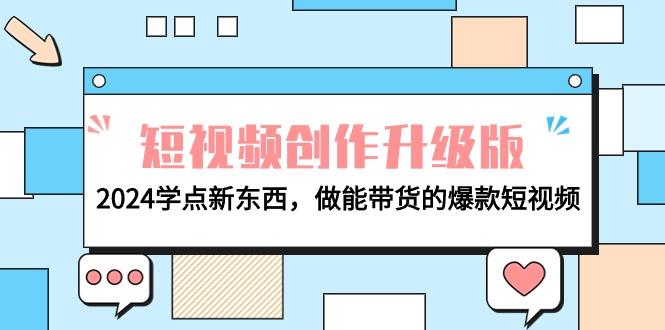 (9734期)电商人必看-短视频创作升级版：2024学点新东西，做能带货的爆款短视频-搞个副业