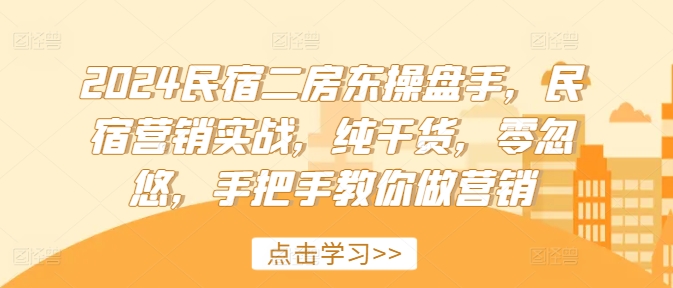 2024民宿二房东操盘手，民宿营销实战，纯干货，零忽悠，手把手教你做营销-搞个副业