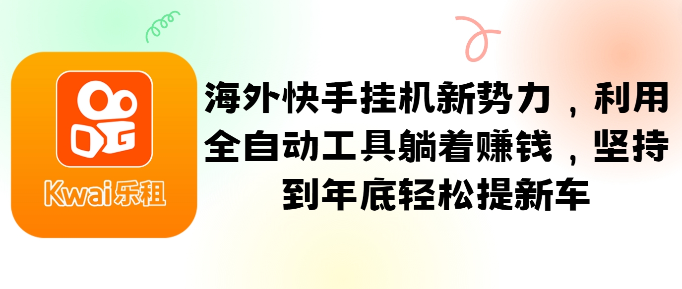 海外快手挂机新势力，利用全自动工具躺着赚钱，坚持到年底轻松提新车-搞个副业