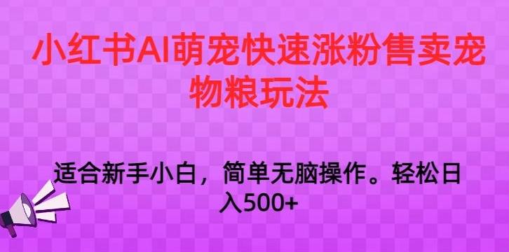 小红书AI萌宠快速涨粉售卖宠物粮玩法，日入1000+【揭秘】-搞个副业
