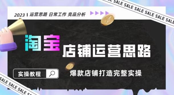 2023淘宝店铺运营全攻略：竞品分析，打造爆款店铺完整实操（附运营思维素材）-搞个副业