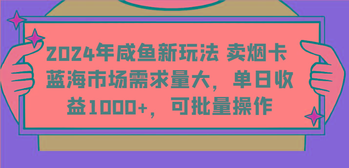 2024年咸鱼新玩法 卖烟卡 蓝海市场需求量大，单日收益1000+，可批量操作-搞个副业