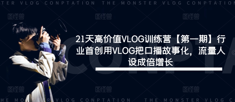 21天高价值VLOG训练营【第一期】行业首创用VLOG把口播故事化，流量人设成倍增长-搞个副业