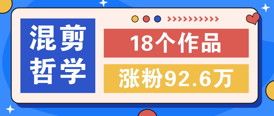短视频混剪哲学号，小众赛道大爆款18个作品，涨粉92.6万！-搞个副业