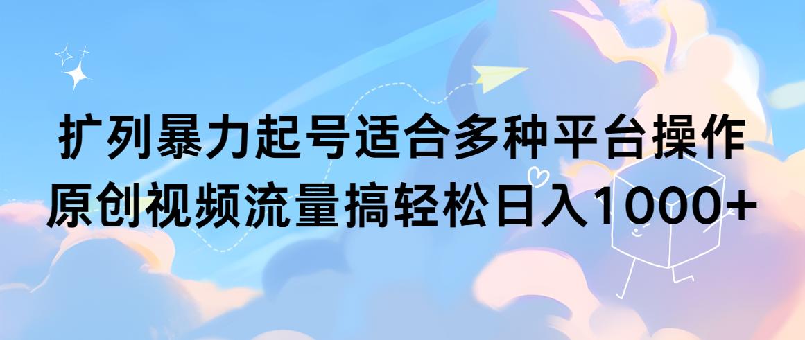 (9251期)扩列暴力起号适合多种平台操作原创视频流量搞轻松日入1000+-搞个副业