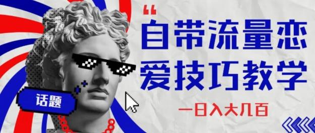 自带流量恋爱技巧—日入大几百-搞个副业