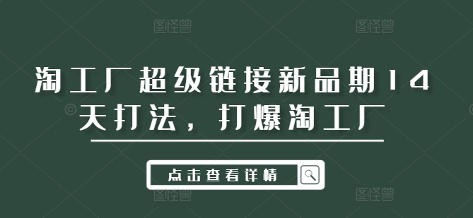 淘工厂超级链接新品期14天打法，打爆淘工厂-搞个副业