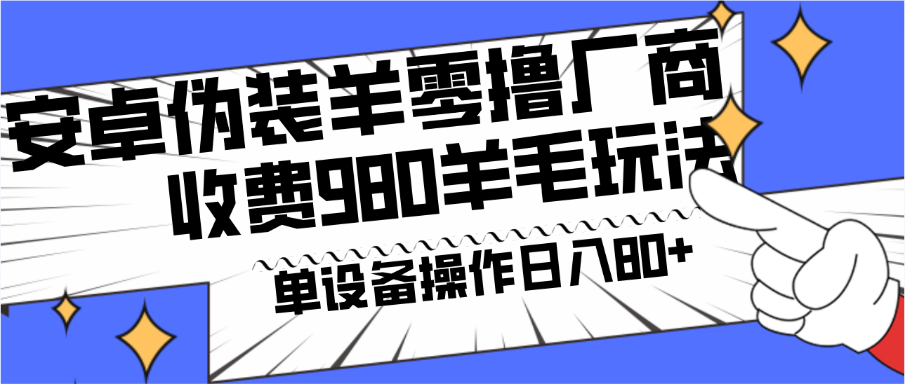 安卓伪装羊零撸厂商羊毛项目，单机日入80+，可矩阵，多劳多得，收费980项目直接公开-搞个副业